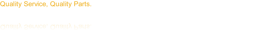 Quality Service, Quality Parts.
Our Customers Deserve the Very Best. 
